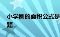 小学圆的面积公式是什么 小学圆的面积练习题