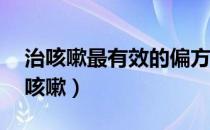 治咳嗽最有效的偏方（10个土偏方有效治疗咳嗽）