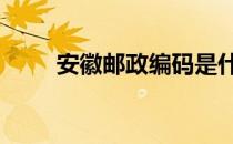 安徽邮政编码是什么 安徽邮政编码