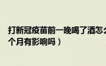 打新冠疫苗前一晚喝了酒怎么办（新冠疫苗第二针推迟了一个月有影响吗）