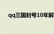 qq三国封号10年解封 qq三国封号查询