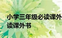 小学三年级必读课外书有哪些 小学三年级必读课外书