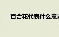 百合花代表什么意思（百合花的寓意）