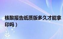 核酸报告纸质版多久才能拿（核酸报告纸质版必须去医院打印吗）