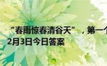 “春雨惊春清谷天”，第一个“春”是指哪个节气 蚂蚁庄园2月3日今日答案