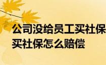 公司没给员工买社保怎么补偿 公司没给员工买社保怎么赔偿