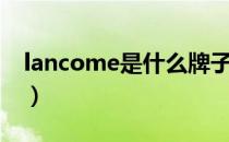 lancome是什么牌子（lancome是什么品牌）