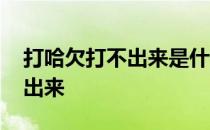 打哈欠打不出来是什么病的预兆 打哈欠打不出来