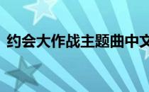 约会大作战主题曲中文版 约会大作战主题曲