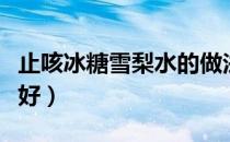 止咳冰糖雪梨水的做法（冰糖雪梨是蒸还是煮好）