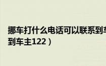 挪车打什么电话可以联系到车主（挪车打什么电话可以联系到车主122）