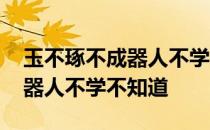 玉不琢不成器人不学不知道出处 玉不琢不成器人不学不知道