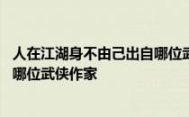 人在江湖身不由己出自哪位武侠作者 人在江湖身不由己出自哪位武侠作家