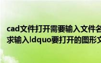 cad文件打开需要输入文件名 请问CAD中打开文件怎么会要求输入ldquo要打开的图形文件名rdquo_360