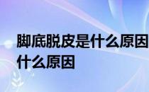 脚底脱皮是什么原因抹什么药膏 脚底脱皮是什么原因