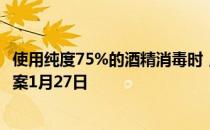 使用纯度75%的酒精消毒时，需要注意的是 蚂蚁庄园今日答案1月27日