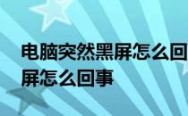 电脑突然黑屏怎么回事还有光标 电脑突然黑屏怎么回事