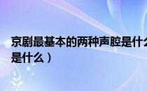 京剧最基本的两种声腔是什么（京剧最基本的两种声腔到底是什么）