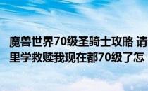 魔兽世界70级圣骑士攻略 请问魔兽世界(国服)部落圣骑士哪里学救赎我现在都70级了怎