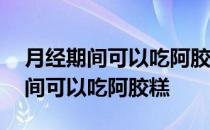 月经期间可以吃阿胶糕和黑芝麻丸吗 月经期间可以吃阿胶糕