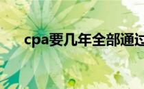 cpa要几年全部通过 cpa要几年内考完