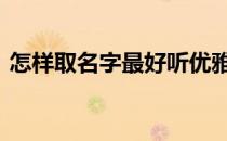 怎样取名字最好听优雅古风 怎样取名字最好