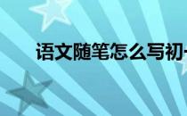 语文随笔怎么写初一 语文随笔怎么写