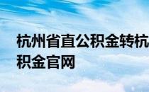 杭州省直公积金转杭州市公积金 杭州省直公积金官网