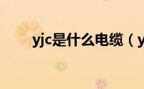 yjc是什么电缆（yjc是指什么电缆 ）