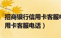 招商银行信用卡客服电话是多少（招商银行信用卡客服电话）