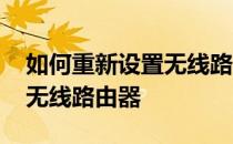 如何重新设置无线路由器信道 如何重新设置无线路由器