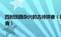 四时田园杂兴的古诗拼音（四时田园杂兴(其三十一)古诗拼音）