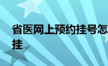 省医网上预约挂号怎么挂 网上预约挂号怎么挂