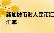 新加坡币对人民币汇率表 新加坡币对人民币汇率