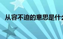 从容不迫的意思是什么（从容不迫的意思）