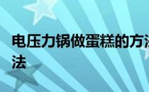 电压力锅做蛋糕的方法电压力锅做蛋糕简单方法