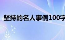 坚持的名人事例100字左右 坚持的名人事例