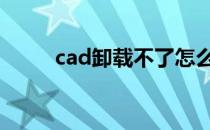 cad卸载不了怎么解决 cad卸载不