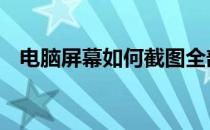 电脑屏幕如何截图全部 电脑屏幕如何截图