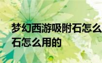 梦幻西游吸附石怎么吸容易出 梦幻西游吸附石怎么用的