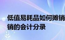 低值易耗品如何摊销会计分录 低值易耗品摊销的会计分录