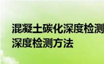 混凝土碳化深度检测方法有哪些 混凝土碳化深度检测方法