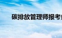 碳排放管理师报考条件和时间 碳排放