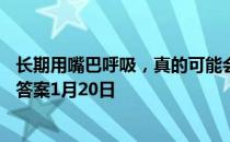 长期用嘴巴呼吸，真的可能会让人“变丑”吗 蚂蚁庄园今日答案1月20日