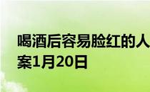 喝酒后容易脸红的人，最好 蚂蚁庄园今日答案1月20日