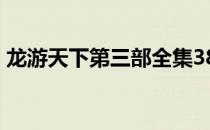 龙游天下第三部全集38 龙游天下第三部全集