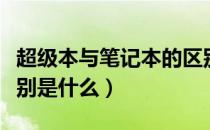 超级本与笔记本的区别（超级本与笔记本的区别是什么）