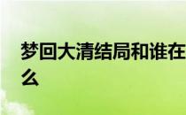 梦回大清结局和谁在一起 梦回大清结局是什么