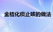 金桔化痰止咳的做法（金桔止咳要去核吗）