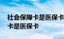 社会保障卡是医保卡吗全国通用吗 社会保障卡是医保卡